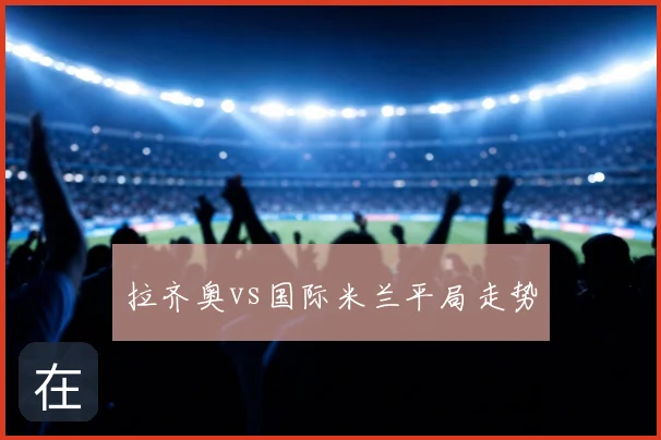 拉齐奥vs国际米兰平局走势