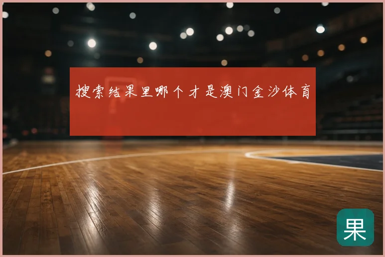 搜索结果里哪个才是澳门金沙体育