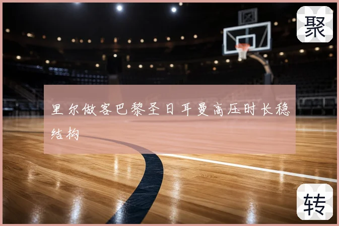 里尔做客巴黎圣日耳曼高压时长稳结构