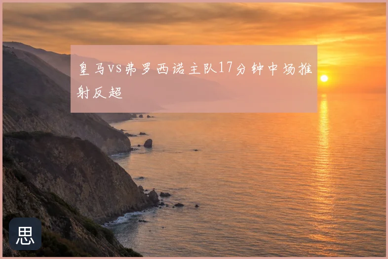 皇马vs弗罗西诺主队17分钟中场推射反超