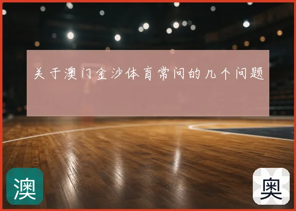 关于澳门金沙体育常问的几个问题