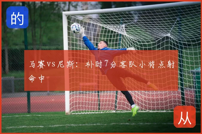 马赛vs尼斯:补时7分客队小将点射命中