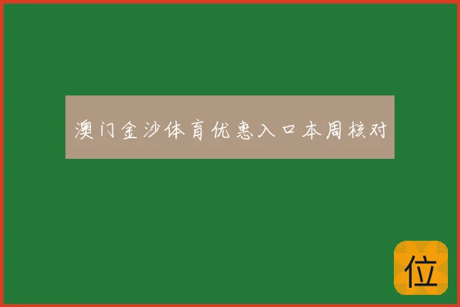 澳门金沙体育优惠入口本周核对