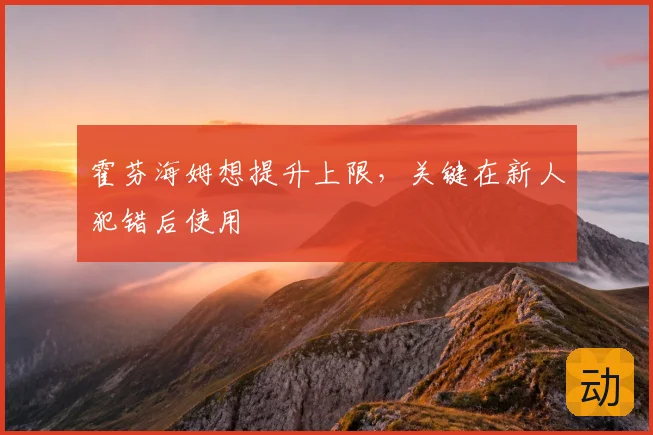 霍芬海姆想提升上限,关键在新人犯错后使用