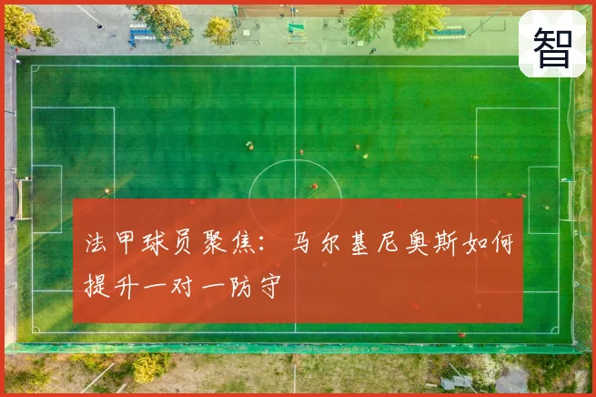 法甲球员聚焦：马尔基尼奥斯如何提升一对一防守