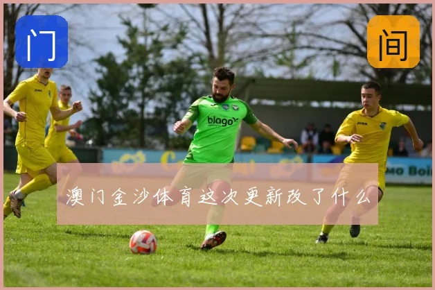 澳门金沙体育这次更新改了什么